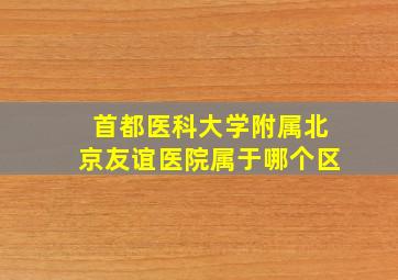 首都医科大学附属北京友谊医院属于哪个区